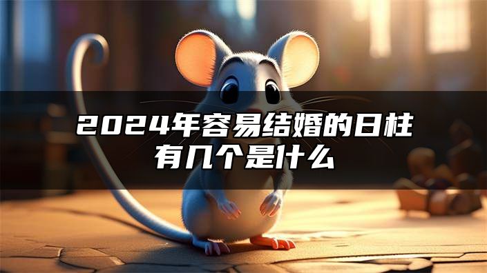 2024年容易结婚的日柱有几个是什么 桃花运旺的日柱有哪些