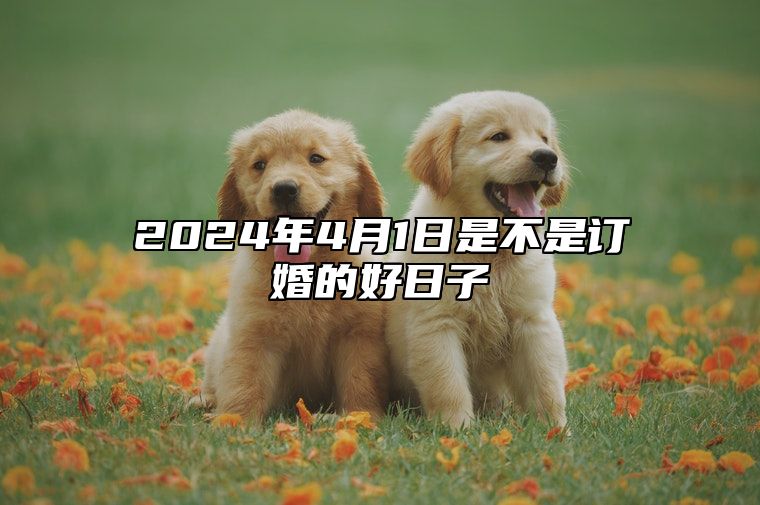 2024年4月1日是不是订婚的好日子？