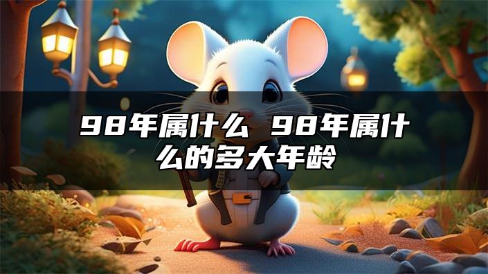 98年属什么 98年属什么的多大年龄