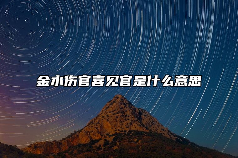 金水伤官喜见官是什么意思 金水伤官喜见官条件