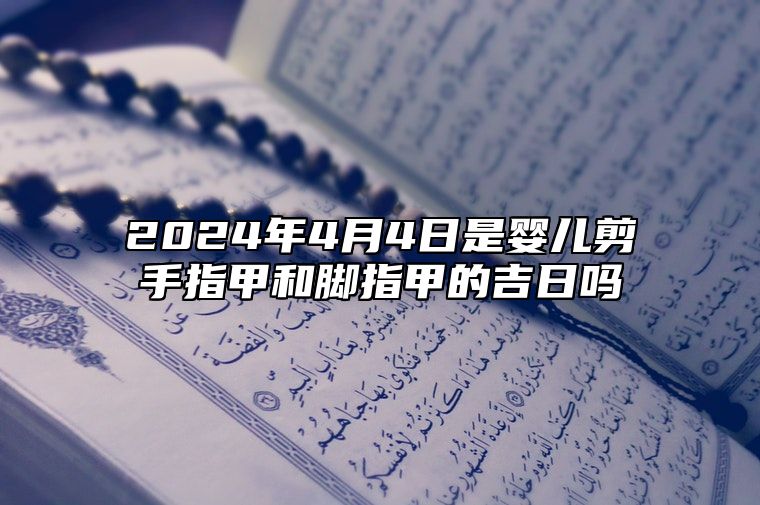 2024年4月4日是婴儿剪手指甲和脚指甲的吉日吗？