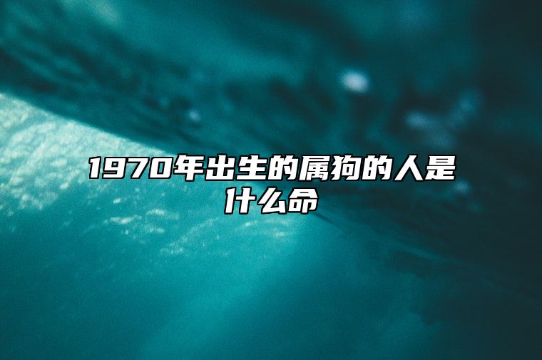 1970年出生的属狗的人是什么命 1970出生的五行属什么