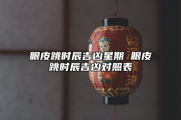 眼皮跳时辰吉凶星期 眼皮跳时辰吉凶对照表