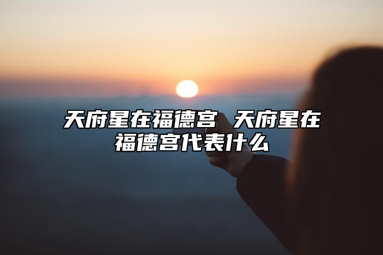 天府星在福德宫 天府星在福德宫代表什么