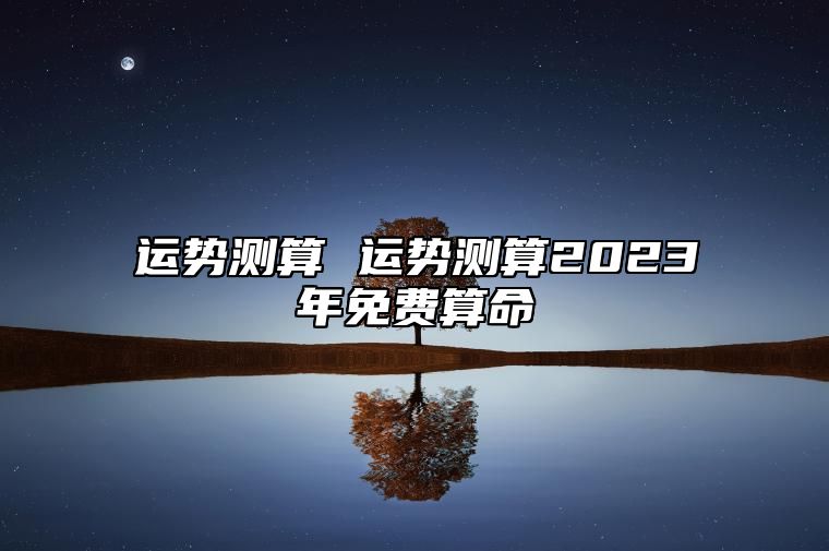 运势测算 运势测算2023年免费算命