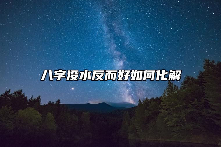 八字没水反而好如何化解 五行缺水怎么办如何补