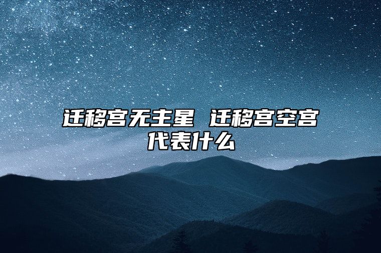 迁移宫无主星 迁移宫空宫代表什么