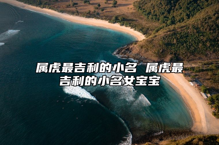 属虎最吉利的小名 属虎最吉利的小名女宝宝