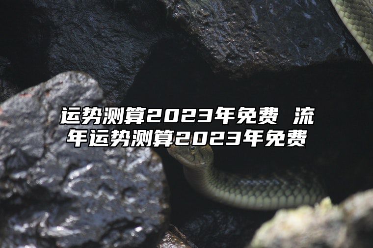 运势测算2023年免费 流年运势测算2023年免费