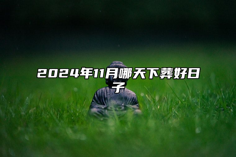 2024年11月哪天下葬好日子 哪一天下葬吉利