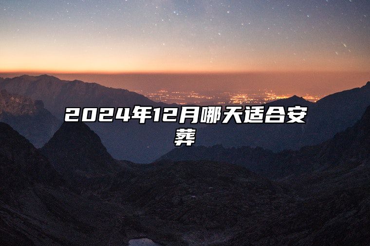 2024年12月哪天适合安葬 哪一天安葬吉利