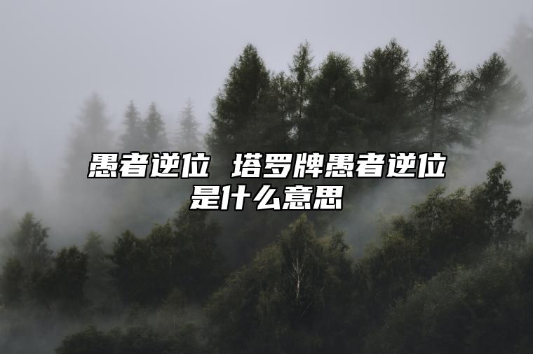 愚者逆位 塔罗牌愚者逆位是什么意思