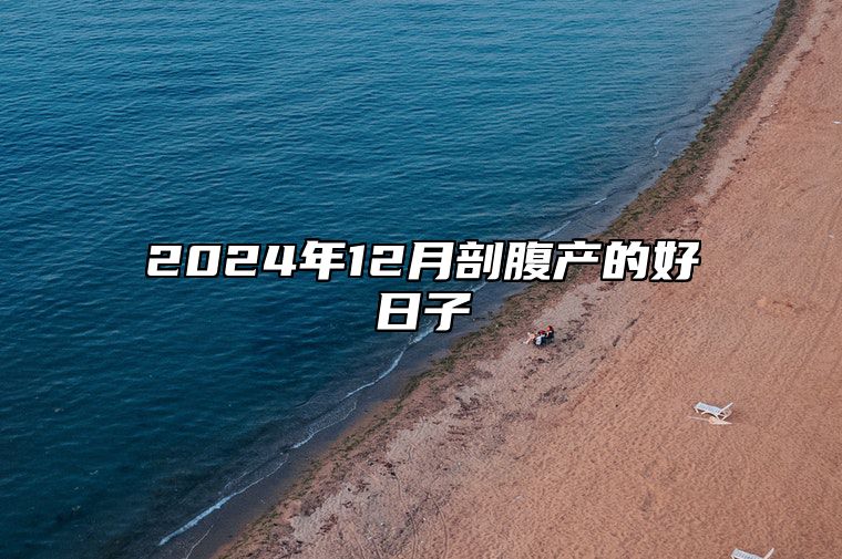 2024年12月剖腹产的好日子 今日剖腹产黄道吉日查询