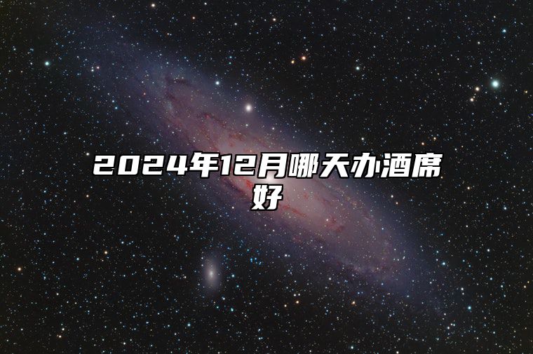 2024年12月哪天办酒席好 今日适合办酒席吗