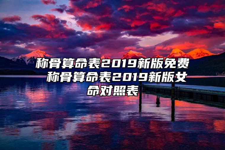 称骨算命表2019新版免费 称骨算命表2019新版女命对照表