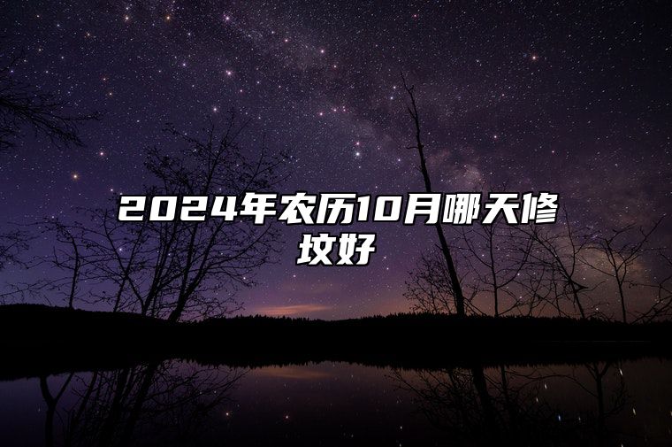 2024年农历10月哪天修坟好 适合修坟吗？