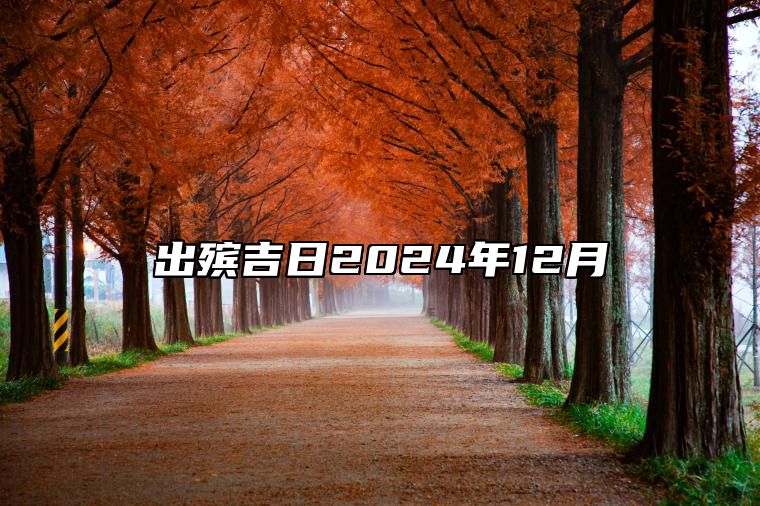 出殡吉日2024年12月 哪一天出殡吉利