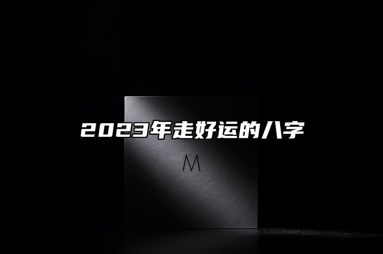 2023年走好运的八字 驿马星命局横财运好