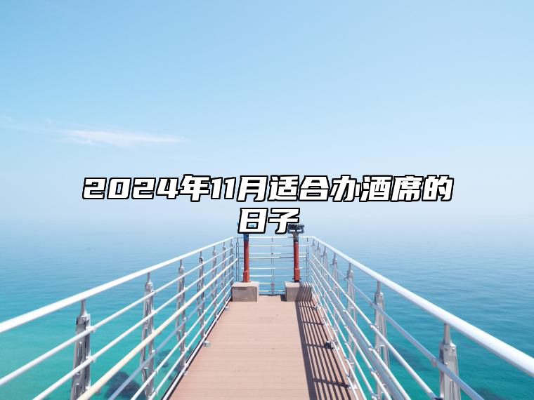 2024年11月适合办酒席的日子 哪一天是办酒席的好日子