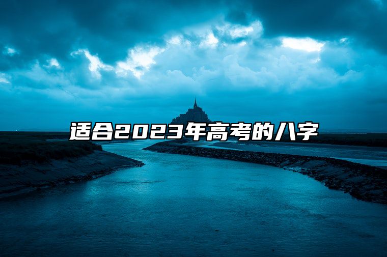 适合2023年高考的八字 财官印俱全