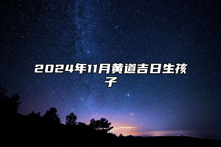 2024年11月黄道吉日生孩子 适合生孩子吗？