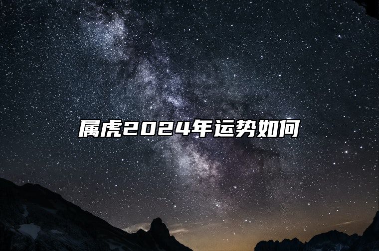 属虎2024年运势如何？属虎2024年的运势及运程完整版