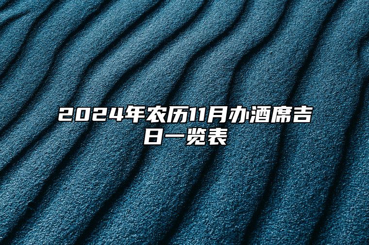 2024年农历11月办酒席吉日一览表 适合办酒席的黄道吉日