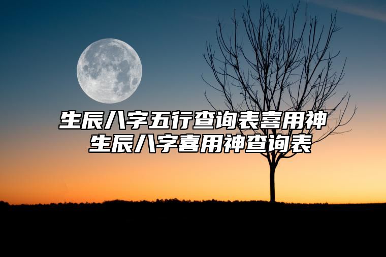 生辰八字五行查询表喜用神 生辰八字喜用神查询表