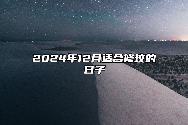 2024年12月适合修坟的日子 适合修坟吗？