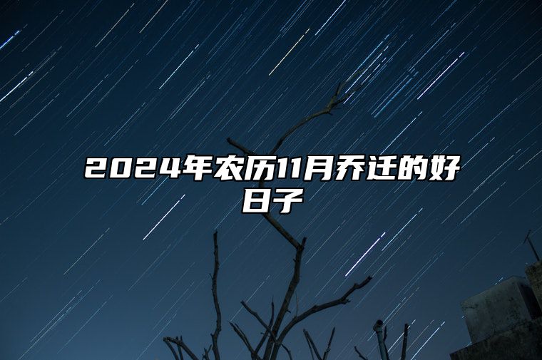 2024年农历11月乔迁的好日子 适合乔迁的黄道吉日