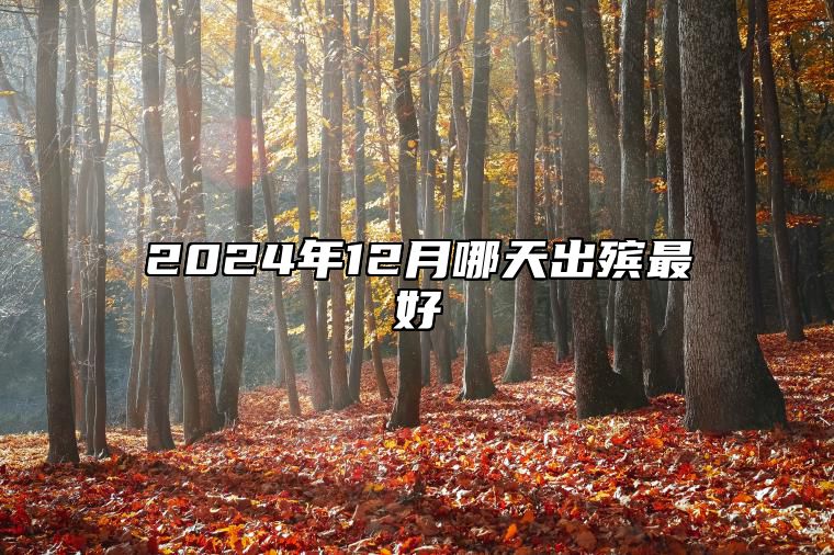 2024年12月哪天出殡最好 适合出殡的黄道吉日