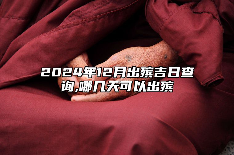 2024年12月出殡吉日查询,哪几天可以出殡 今日适合出殡吗