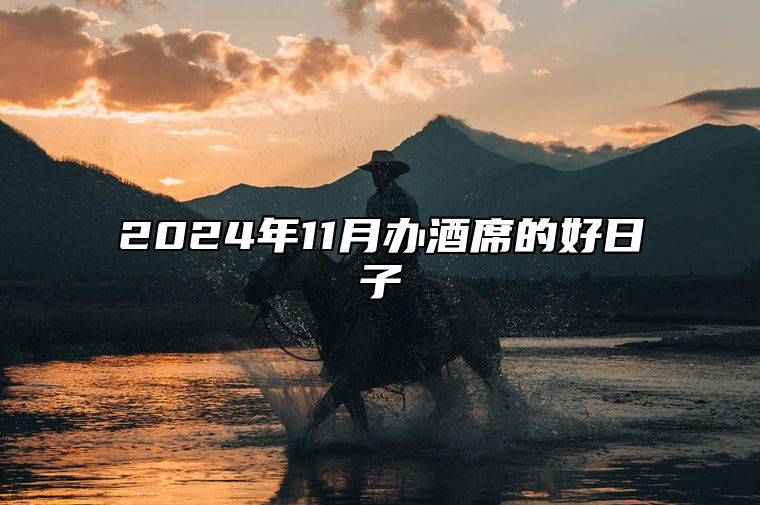 2024年11月办酒席的好日子 哪一天办酒席吉利