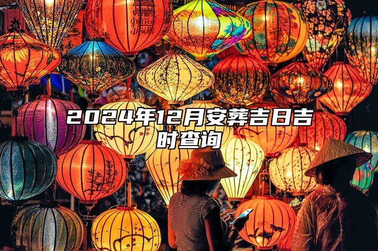 2024年12月安葬吉日吉时查询 安葬老黄历查询