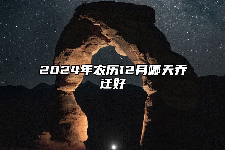 2024年农历12月哪天乔迁好 今日乔迁黄道吉日查询