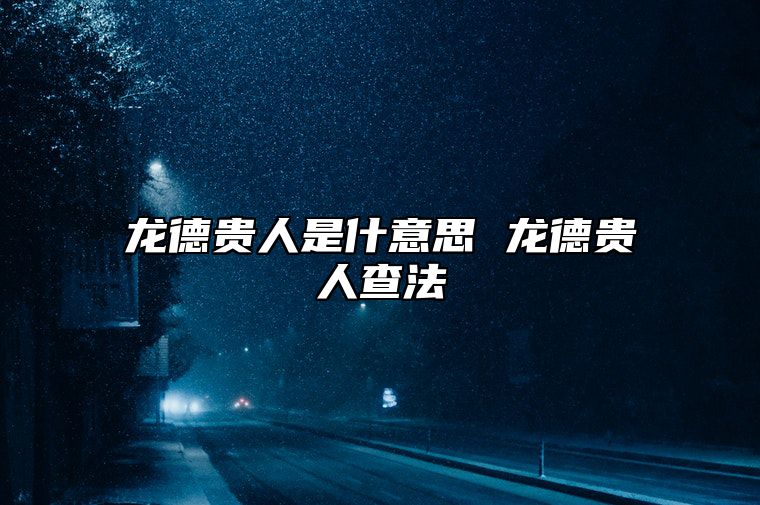 龙德贵人是什意思 龙德贵人查法