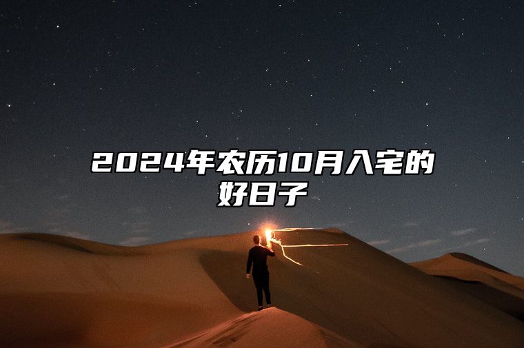 2024年农历10月入宅的好日子 是入宅的吉日吗？