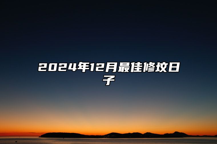 2024年12月最佳修坟日子 今日适合修坟吗