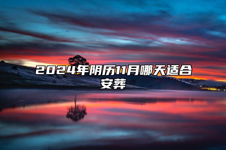 2024年阴历11月哪天适合安葬 安葬老黄历查询