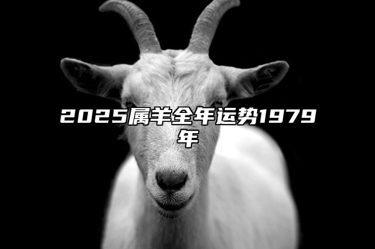 2025属羊全年运势1979年 2025属羊人全年运势