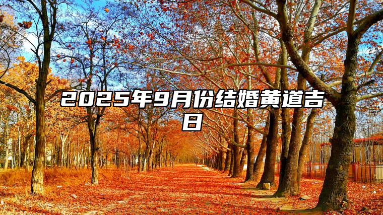 2025年9月份结婚黄道吉日 2025年9月结婚吉日老黄历