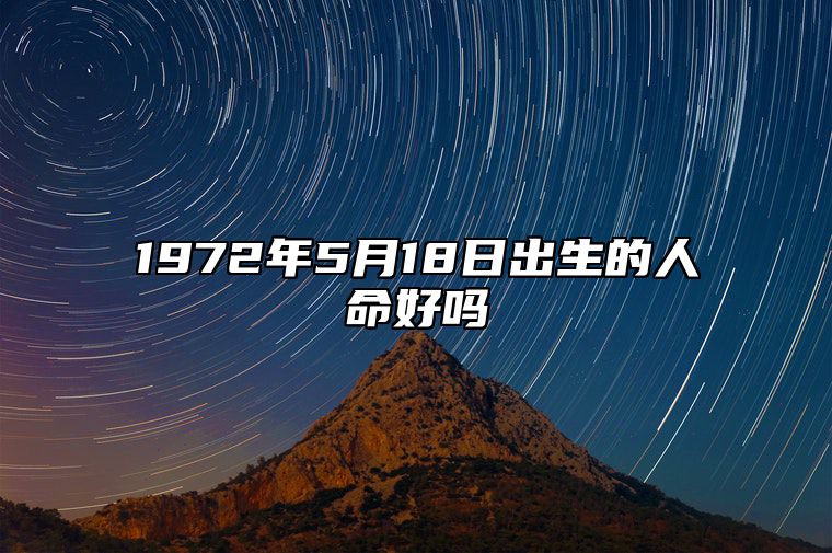 1972年5月18日出生的人命好吗 姻缘婚姻,八字事业人生发展