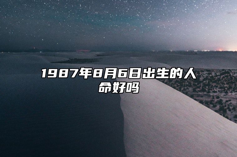 1987年8月6日出生的人命好吗 今日生辰八字