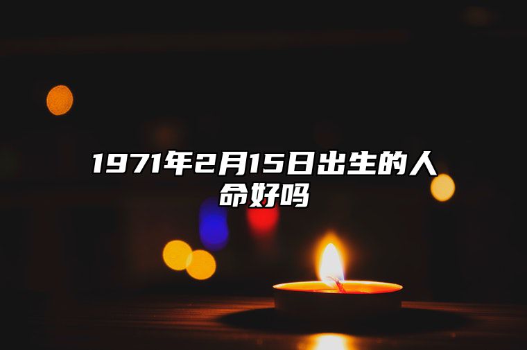 1971年2月15日出生的人命好吗 生辰八字运势详解