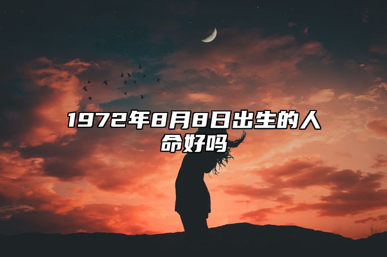 1972年8月8日出生的人命好吗 命运如何五行缺什么