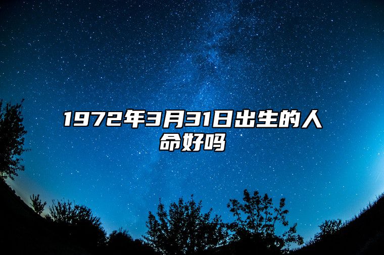 1972年3月31日出生的人命好吗 生辰八字分析