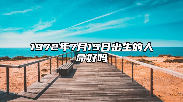 1972年7月15日出生的人命好吗 生辰八字运势、婚姻、事业分析