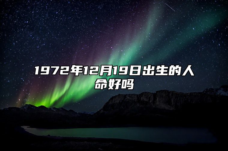 1972年12月19日出生的人命好吗 生辰八字运势详解