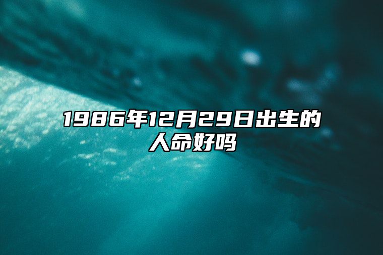 1986年12月29日出生的人命好吗 今日生辰八字运势详解