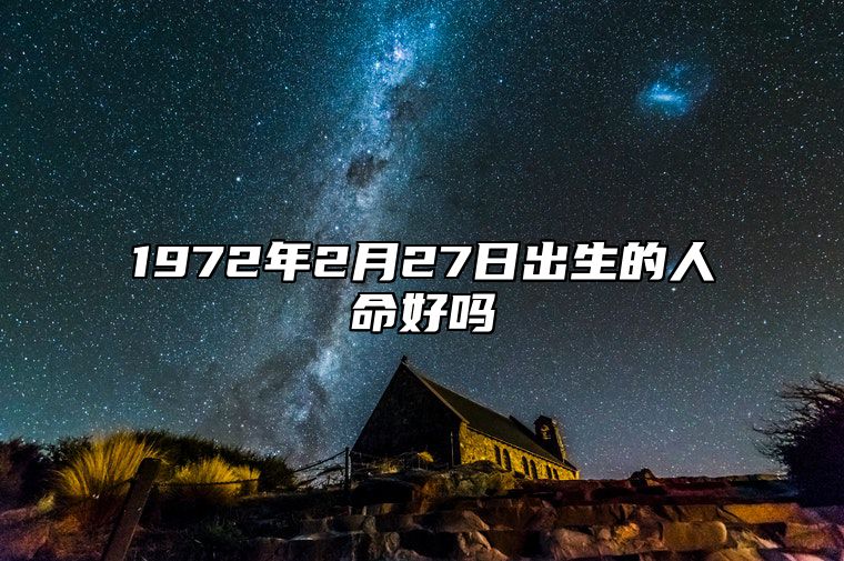 1972年2月27日出生的人命好吗 八字五行查询揭示命运